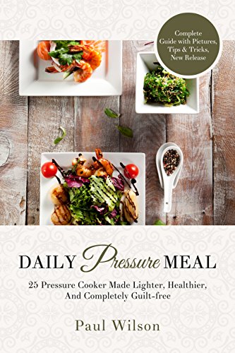 Daily Pressure Meal: 25 Pressure Cooker Made Lighter, Healthier, And Completely Guilt-free