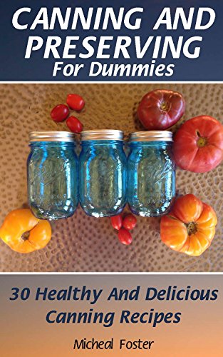Canning and Preserving for Dummies: 30 Healthy and Delicious Canning Recipes: (Canning And Preserving Recipes, Canning Recipes Cookbook ) (Home Canning Recipes, Pressure Canning Recipes)
