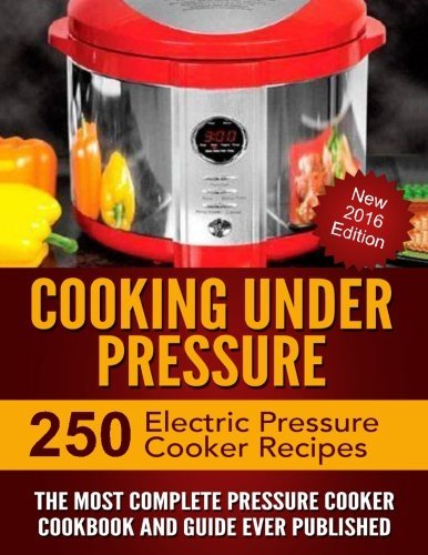 Cooking Under Pressure: The Most Complete Pressure Cooker Cookbook and Guide